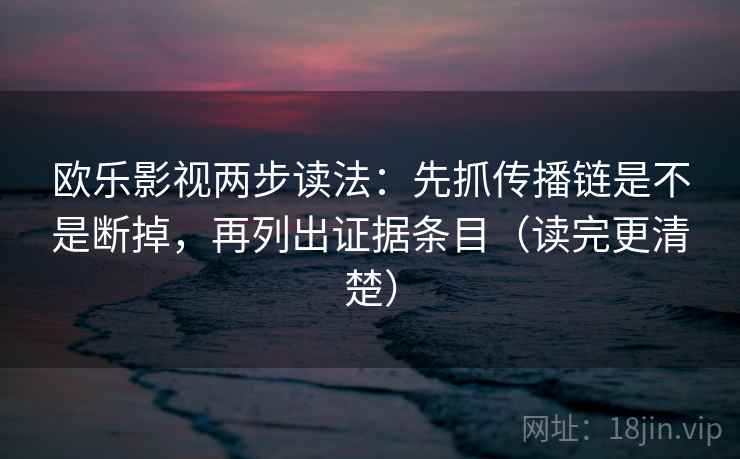 欧乐影视两步读法:先抓传播链是不是断掉,再列出证据条目(读完更清楚) 欧乐影视两步读法:先抓传播链是不是断掉,再列出证据条目(读完更清楚)