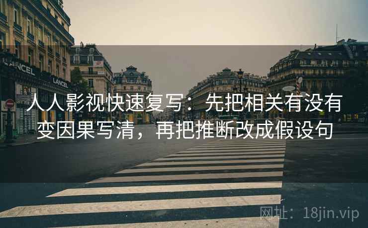人人影视快速复写：先把相关有没有变因果写清，再把推断改成假设句