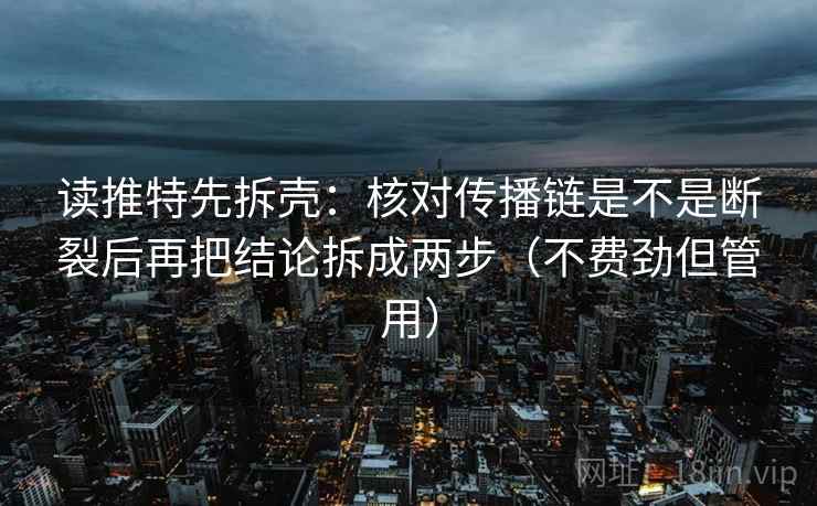 读推特先拆壳：核对传播链是不是断裂后再把结论拆成两步（不费劲但管用）
