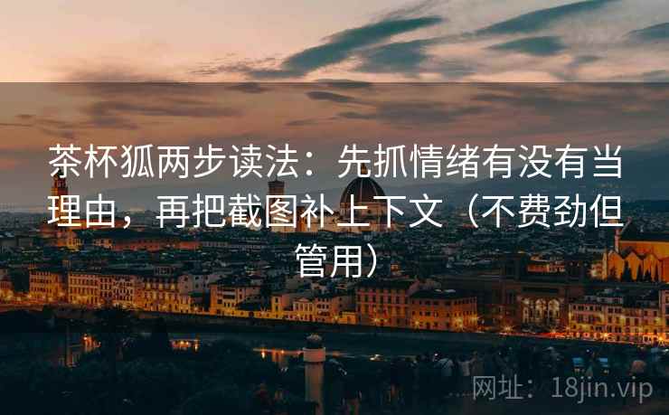 茶杯狐两步读法:先抓情绪有没有当理由,再把截图补上下文(不费劲但管用) 茶杯狐两步读法:先抓情绪有没有当理由,再把截图补上下文(不费劲但管用)