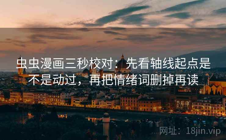虫虫漫画三秒校对：先看轴线起点是不是动过，再把情绪词删掉再读
