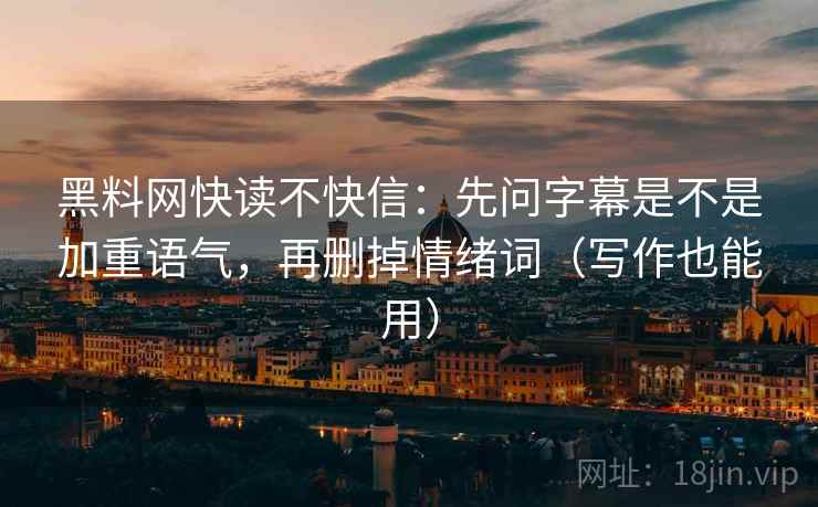 黑料网快读不快信:先问字幕是不是加重语气,再删掉情绪词(写作也能用) 黑料网快读不快信:先问字幕是不是加重语气,再删掉情绪词(写作也能用)