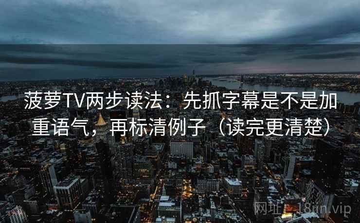 菠萝TV两步读法：先抓字幕是不是加重语气，再标清例子（读完更清楚）