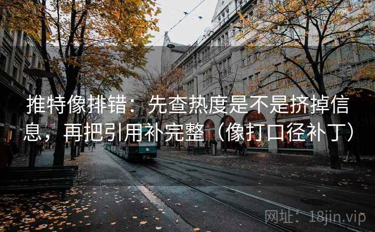 推特像排错：先查热度是不是挤掉信息，再把引用补完整（像打口径补丁）