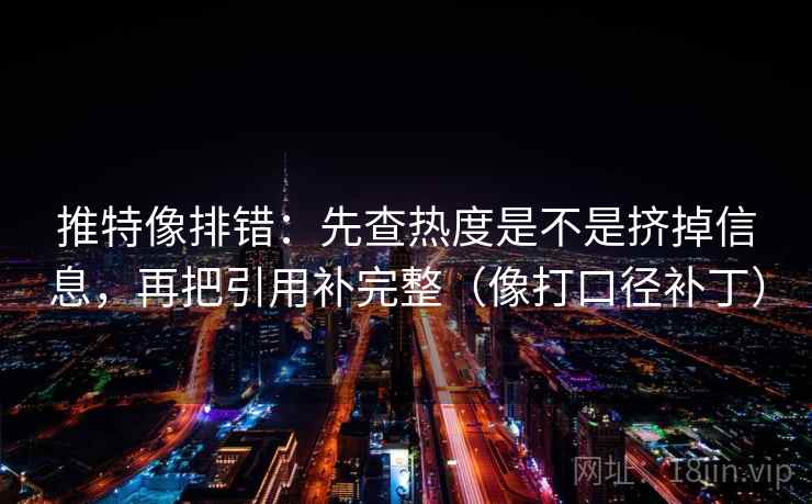 推特像排错：先查热度是不是挤掉信息，再把引用补完整（像打口径补丁）