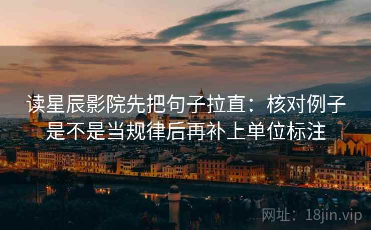读星辰影院先把句子拉直：核对例子是不是当规律后再补上单位标注