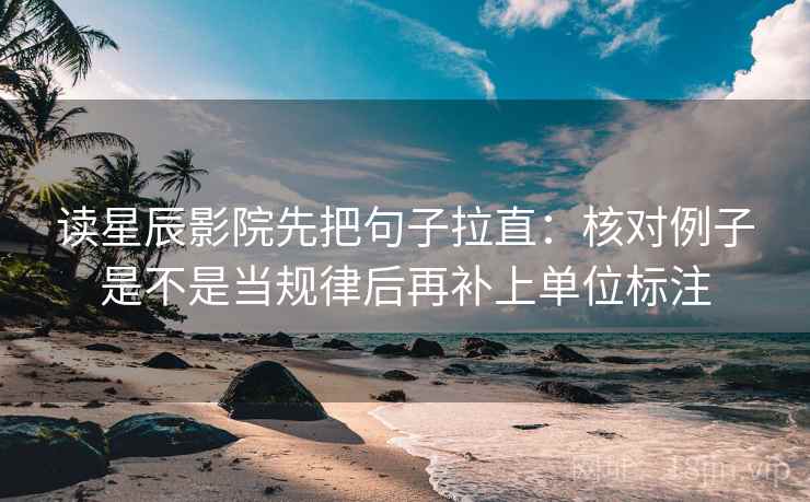 读星辰影院先把句子拉直:核对例子是不是当规律后再补上单位标注 读星辰影院先把句子拉直:核对例子是不是当规律后再补上单位标注